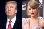 Trump nói bớt thích ca sĩ Taylor Swift vì ủng hộ đảng Dân chủ