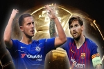 Phong độ cao nhất châu Âu, Hazard và Messi cạnh tranh 'tóe lửa' cho Quả bóng Vàng 2018?