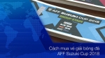 Hướng dẫn cách mua vé xem đội tuyển Việt Nam đá AFF Cup 2018