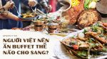 Người Việt vẫn bị chê thiếu văn minh khi đi ăn tiệc buffet, vậy đâu là cách ăn thật sang mà lại huề được vốn bỏ ra ban đầu?