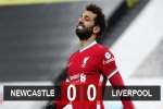Kết quả Newcastle 0-0 Liverpool: Ngày vô duyên của Salah và Mane