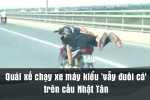 Quái xế chạy xe máy kiểu 'vẫy đuôi cá' trên cầu Nhật Tân